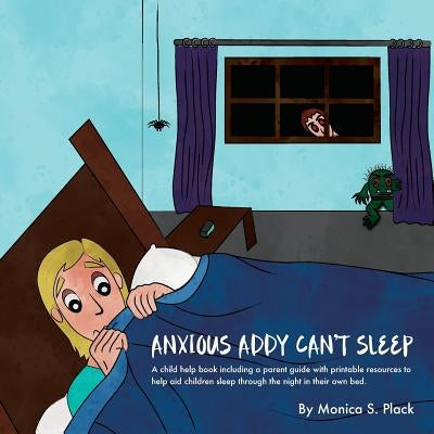Anxious Addy Cant Sleep: A child help book including a parent guide with printable resources to help aid children sleep through the night in th by Plack, Bailey E.