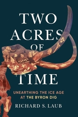 Two Acres of Time: Unearthing the Ice Age at the Byron Dig by Laub, Richard S.