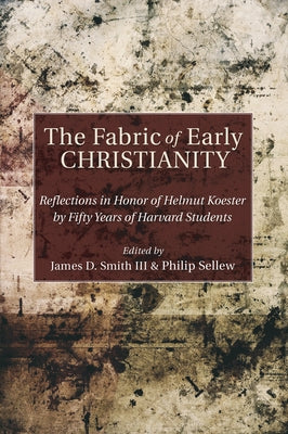 The Fabric of Early Christianity: Reflections in Honor of Helmut Koester by Fifty Years of Harvard Students Presented on the Occasion of His 80th Birt by Smith, James D.