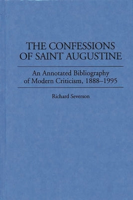 The Confessions of Saint Augustine: An Annotated Bibliography of Modern Criticism, 1888-1995 by Severson, Richard
