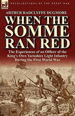 When the Somme Ran Red: The Experiences of an Officer of the King's Own Yorkshire Light Infantry During the First World War by Dugmore, Arthur Radclyffe