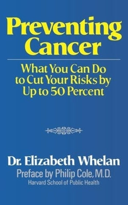Preventing Cancer: What You Can Do to Cut Your Risks by Up to 50 Percent by Whelan, Elizabeth M.