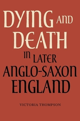Dying and Death in Later Anglo-Saxon England by Thompson, Victoria