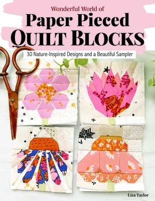 Wonderful World of Paper-Pieced Quilt Blocks: 30 Nature-Inspired Designs and a Beautiful Sampler by Taylor, Liza