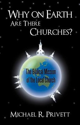 Why on Earth Are There Churches?: The Biblical Mission of the Local Church by Privett, Michael R.