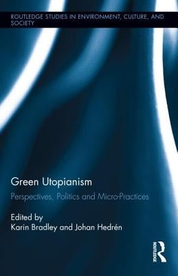 Green Utopianism: Perspectives, Politics and Micro-Practices by Bradley, Karin