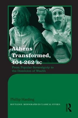 Athens Transformed, 404-262 BC: From Popular Sovereignty to the Dominion of Wealth by Harding, Phillip