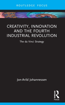 Creativity, Innovation and the Fourth Industrial Revolution: The Da Vinci Strategy by Johannessen, Jon-Arild