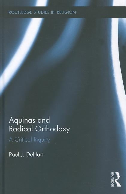 Aquinas and Radical Orthodoxy: A Critical Inquiry by Dehart, Paul