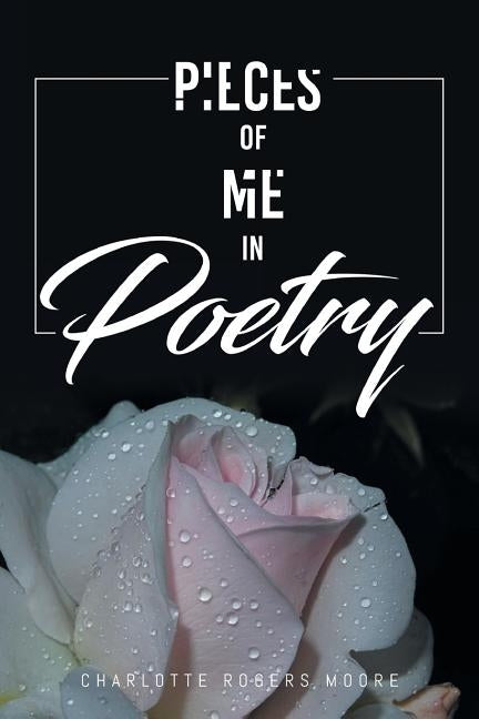 Pieces of Me in Poetry by Moore, Charlotte Rogers