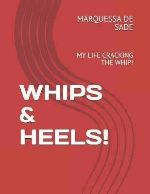 Whips & Heels!: My Life Cracking the Whip! by de Sade, Marquessa