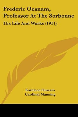Frederic Ozanam, Professor At The Sorbonne: His Life And Works (1911) by Omeara, Kathleen