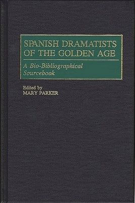 Spanish Dramatists of the Golden Age: A Bio-Bibliographical Sourcebook by Parker, Mary