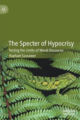 The Specter of Hypocrisy: Testing the Limits of Moral Discourse by Sassower, Raphael
