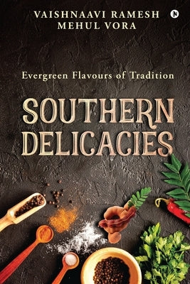 Southern Delicacies: Evergreen Flavours of Tradition by Mehul Vora