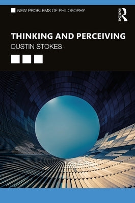 Thinking and Perceiving: On the Malleability of the Mind by Stokes, Dustin