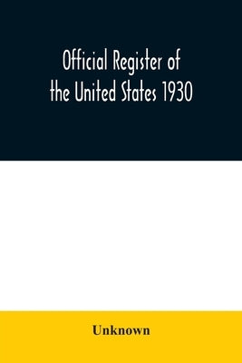 Official register of the United States 1930; Containing a List of Persons Occupying Administrative and Supervisory Positions in Each Executive and Jud by Unknown
