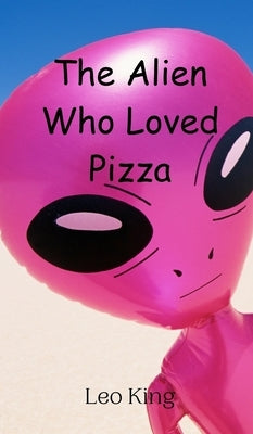 The Alien Who Loved Pizza by King, Leo