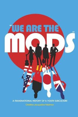 We are the Mods; A Transnational History of a Youth Subculture by Feldman-Barrett, Christine Jacqueline