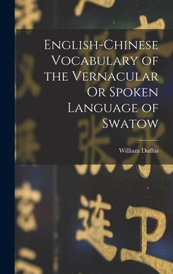 English-Chinese Vocabulary of the Vernacular Or Spoken Language of Swatow by Duffus, William
