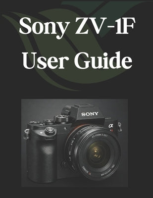 Sony ZV-1F User Guide: A Practical Guide to Photography and Videography with the ZV-1F by Fortnite, Zoey