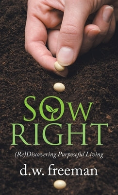 Sow Right: (Re)Discovering Purposeful Living by Freeman, D. W.