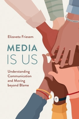 Media Is Us: Understanding Communication and Moving Beyond Blame by Friesem, Elizaveta