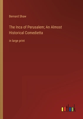 The Inca of Perusalem; An Almost Historical Comedietta: in large print by Shaw, Bernard