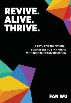 Revive. Alive. Thrive.: A Path for Traditional Businesses to Stay Ahead with Digital Transformation by Wu, Fan