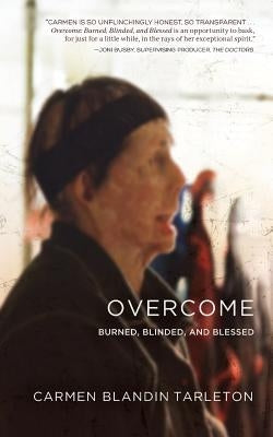 Overcome: Burned, Blinded, and Blessed by Tarleton, Carmen Blandin