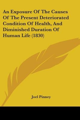 An Exposure Of The Causes Of The Present Deteriorated Condition Of Health, And Diminished Duration Of Human Life (1830) by Pinney, Joel