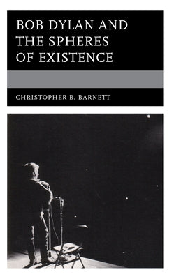 Bob Dylan and the Spheres of Existence by Barnett, Christopher B.