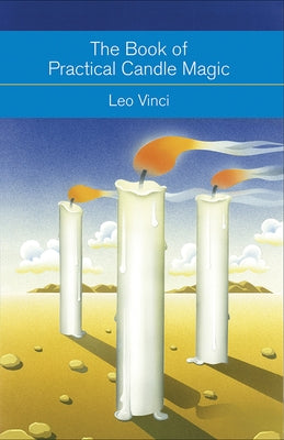 The Book of Practical Candle Magic: Includes Complete Instructions on Candle-Making, Anointing, Incense, and Color Symbolism, as Well as a Selection o by Vinci, Leo