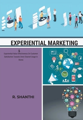 EXPERIENTIAL MARKETING & Experiential Value Effectiveness On Customer Satisfactirds Omni Channel Usage In Stores by Shanthi, R.