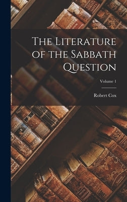 The Literature of the Sabbath Question; Volume 1 by Cox, Robert