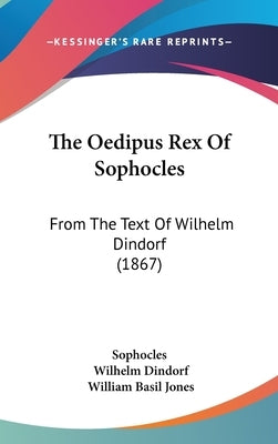 The Oedipus Rex Of Sophocles: From The Text Of Wilhelm Dindorf (1867) by Sophocles