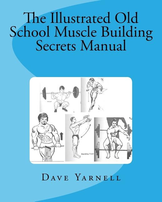 The Illustrated Old School Muscle Building Secrets Manual by Yarnell, Dave