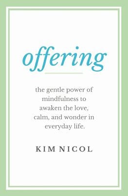 Offering: The Gentle Power of Mindfulness to Awaken the Love, Calm, and Wonder in Everyday Life by Nicol, Kim