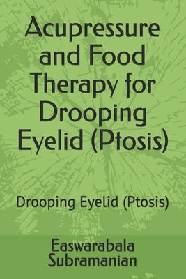 Acupressure and Food Therapy for Drooping Eyelid (Ptosis): Drooping Eyelid (Ptosis) by Subramanian, Easwarabala