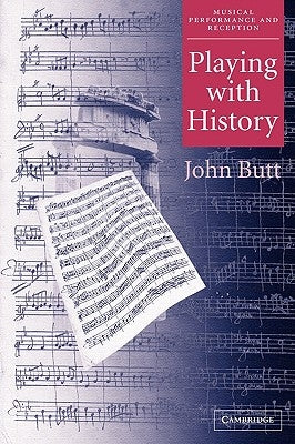 Playing with History: The Historical Approach to Musical Performance by Butt, John