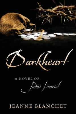 Darkheart: A Novel of Judas Iscariot by Blanchet, Jeanne