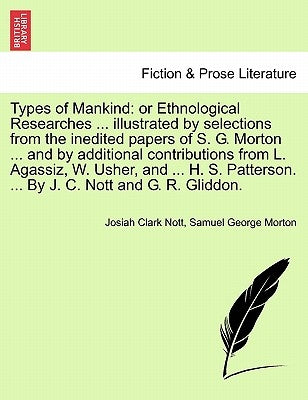 Types of Mankind: or Ethnological Researches ... illustrated by selections from the inedited papers of S. G. Morton ... and by additiona by Nott, Josiah Clark