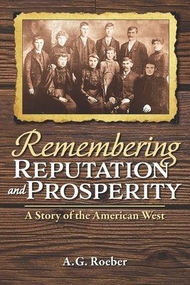 Remembering Reputation and Prosperity: A Story of the American West by Roeber, A. G.