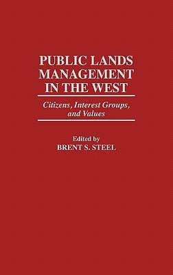 Public Lands Management in the West: Citizens, Interest Groups, and Values by Steel, Brent