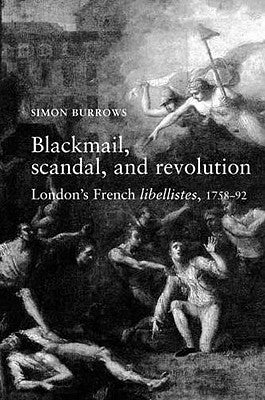 Blackmail, Scandal, and Revolution: London's French Libellistes, 1758-1792 by Burrows, Simon
