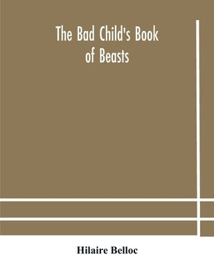 The bad child's book of beasts by Belloc, Hilaire
