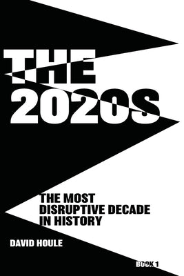 The 2020s: The Most Disruptive Decade in History Book 1 by Houle, David
