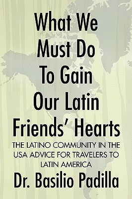 What We Must Do to Gain Our Latin Friends' Hearts by Padilla, Basilio