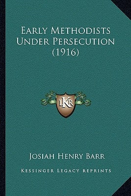 Early Methodists Under Persecution (1916) by Barr, Josiah Henry