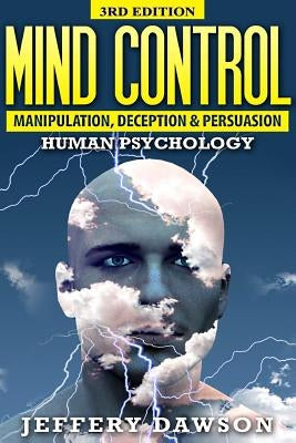 Mind Control: Manipulation, Deception and Persuasion Exposed: Human Psychology by Dawson, Jeffery